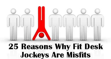 25 Reasons Why Fit Desk Jockeys Are Misfits